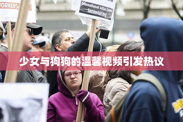少女与狗狗的温馨视频引发热议