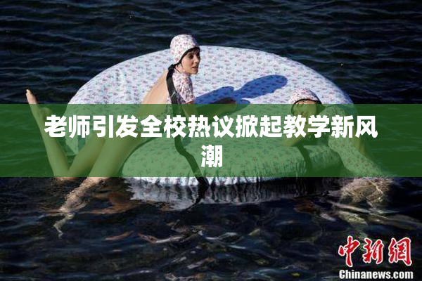 老师引发全校热议掀起教学新风潮