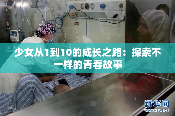 少女从1到10的成长之路：探索不一样的青春故事
