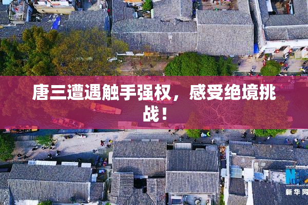 唐三遭遇触手强权，感受绝境挑战！