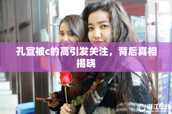 孔宣被c的高引发关注，背后真相揭晓
