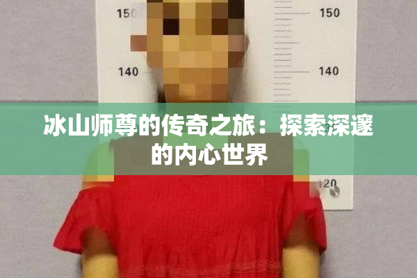 冰山师尊的传奇之旅：探索深邃的内心世界