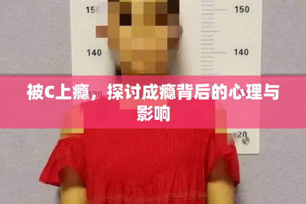 被C上瘾，探讨成瘾背后的心理与影响