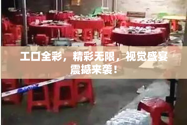 工口全彩，精彩无限，视觉盛宴震撼来袭！