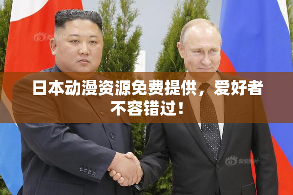 日本动漫资源免费提供，爱好者不容错过！