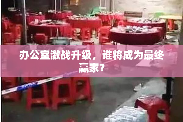 办公室激战升级，谁将成为最终赢家？