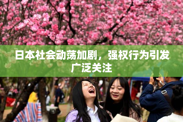 日本社会动荡加剧，强权行为引发广泛关注