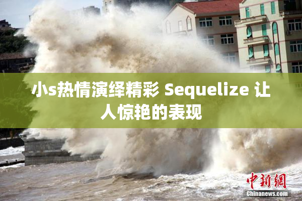 小s热情演绎精彩 Sequelize 让人惊艳的表现