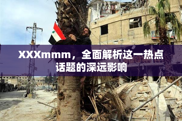 XXXmmm，全面解析这一热点话题的深远影响