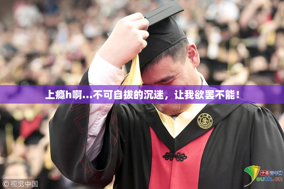 上瘾h啊…不可自拔的沉迷，让我欲罢不能！