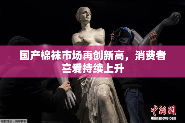 国产棉袜市场再创新高，消费者喜爱持续上升