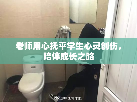 老师用心抚平学生心灵创伤，陪伴成长之路