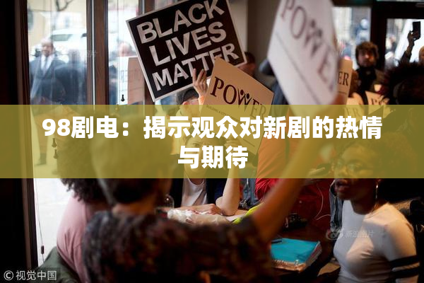 98剧电：揭示观众对新剧的热情与期待