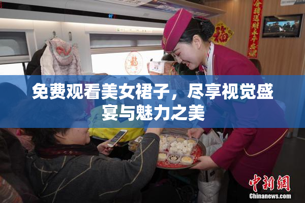 免费观看美女裙子，尽享视觉盛宴与魅力之美