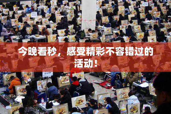 今晚看秒，感受精彩不容错过的活动！