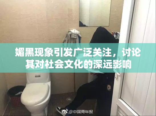 媚黑现象引发广泛关注，讨论其对社会文化的深远影响