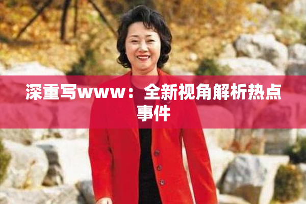 深重写www：全新视角解析热点事件