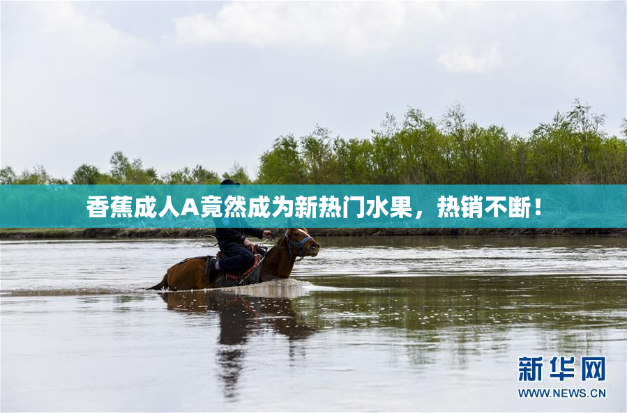 香蕉成人A竟然成为新热门水果，热销不断！