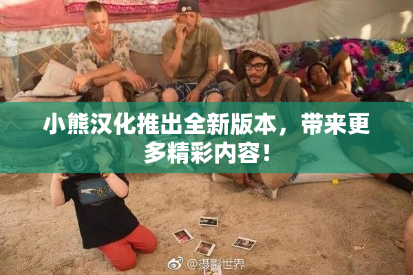 小熊汉化推出全新版本，带来更多精彩内容！