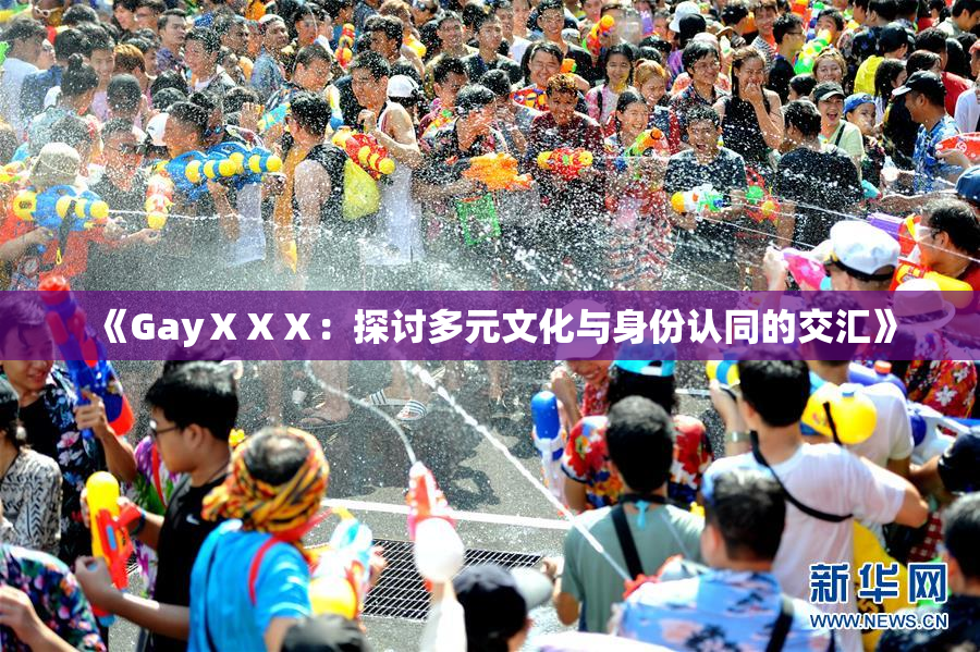 《GayⅩⅩⅩ：探讨多元文化与身份认同的交汇》