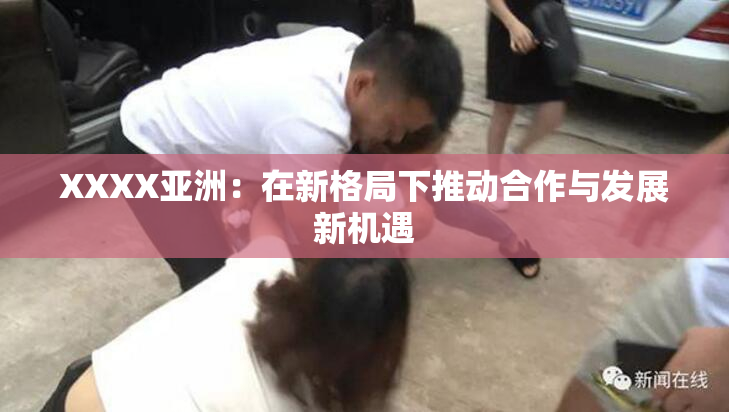 XXXX亚洲：在新格局下推动合作与发展新机遇
