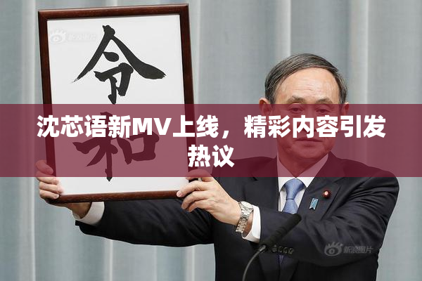 沈芯语新MV上线，精彩内容引发热议