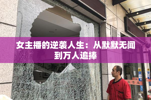 女主播的逆袭人生：从默默无闻到万人追捧