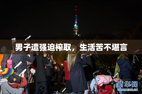 男子遭强迫榨取，生活苦不堪言