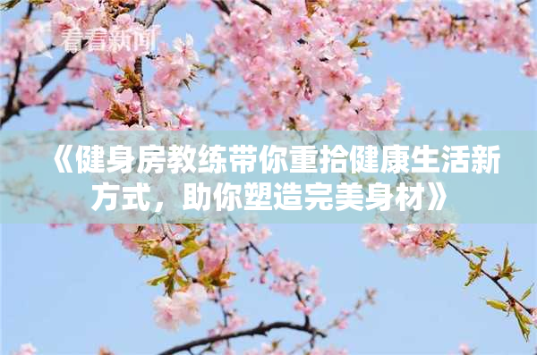 《健身房教练带你重拾健康生活新方式，助你塑造完美身材》