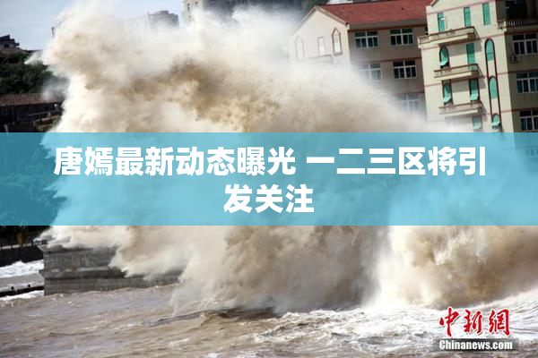 唐嫣最新动态曝光 一二三区将引发关注