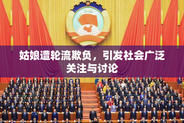 姑娘遭轮流欺负，引发社会广泛关注与讨论