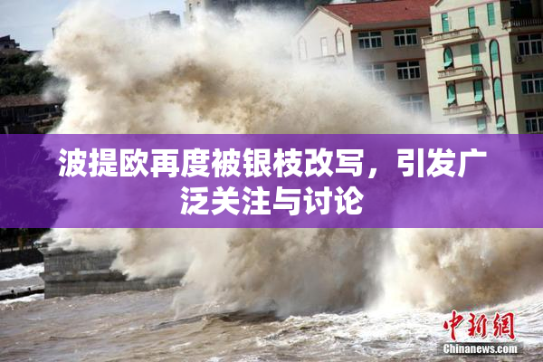 波提欧再度被银枝改写，引发广泛关注与讨论