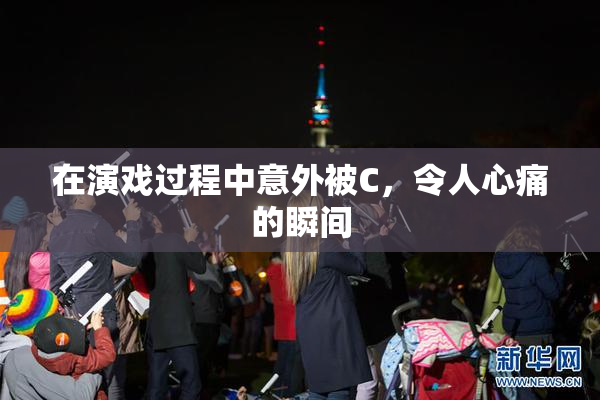 在演戏过程中意外被C，令人心痛的瞬间