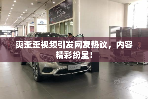 爽歪歪视频引发网友热议，内容精彩纷呈！