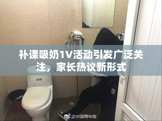 补课吸奶1V活动引发广泛关注，家长热议新形式
