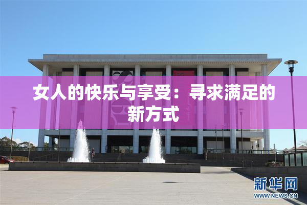 女人的快乐与享受：寻求满足的新方式