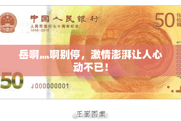 岳啊灬啊别停，激情澎湃让人心动不已！