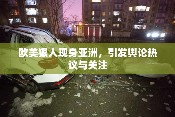 欧美狠人现身亚洲，引发舆论热议与关注