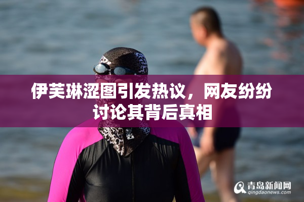 伊芙琳涩图引发热议，网友纷纷讨论其背后真相