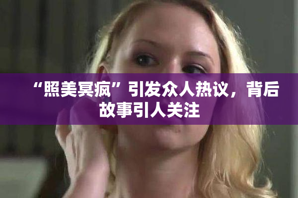 “照美冥疯”引发众人热议，背后故事引人关注