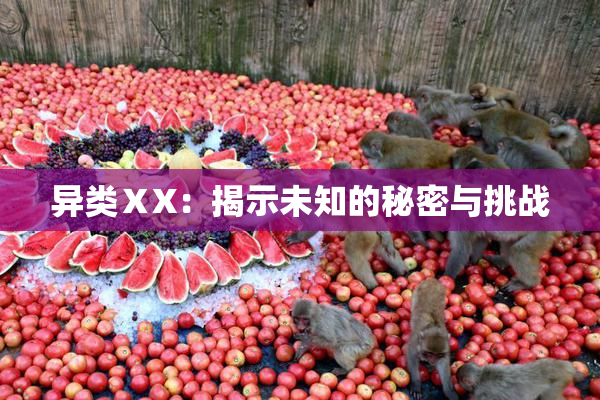 异类ⅩX：揭示未知的秘密与挑战