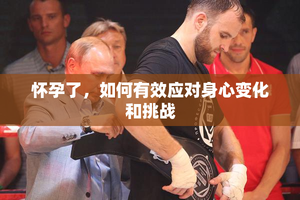 怀孕了，如何有效应对身心变化和挑战