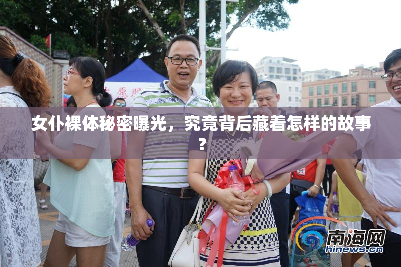 女仆裸体秘密曝光，究竟背后藏着怎样的故事？