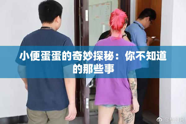 小便蛋蛋的奇妙探秘：你不知道的那些事