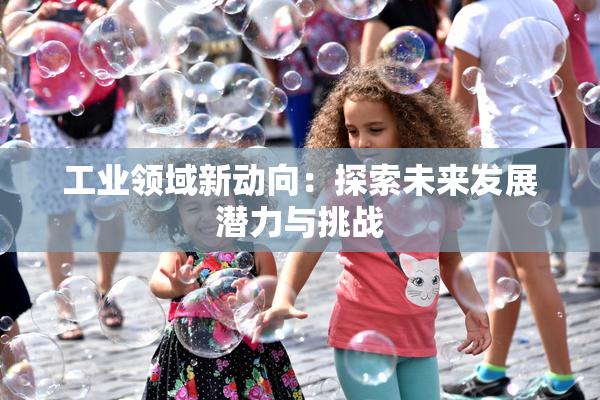 工业领域新动向：探索未来发展潜力与挑战