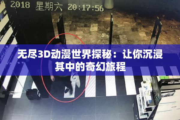 无尽3D动漫世界探秘：让你沉浸其中的奇幻旅程