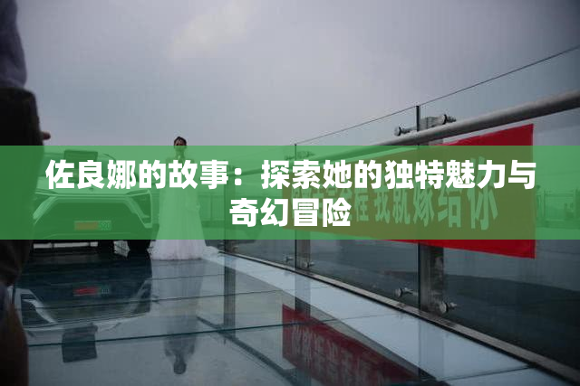 佐良娜的故事：探索她的独特魅力与奇幻冒险