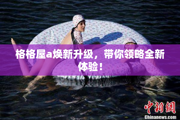 格格屋a焕新升级，带你领略全新体验！