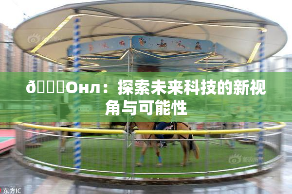 🐔Oнл：探索未来科技的新视角与可能性