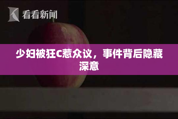 少妇被狂C惹众议，事件背后隐藏深意